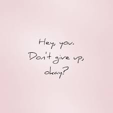 Don't give up, okay?